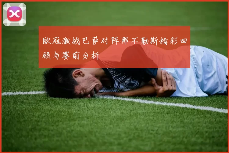 欧冠激战巴萨对阵那不勒斯精彩回顾与赛前分析