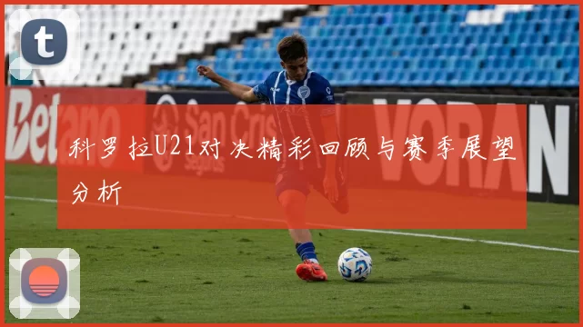 科罗拉U21对决精彩回顾与赛季展望分析