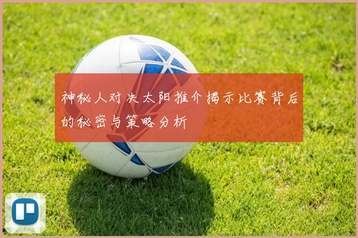 神秘人对决太阳推介揭示比赛背后的秘密与策略分析