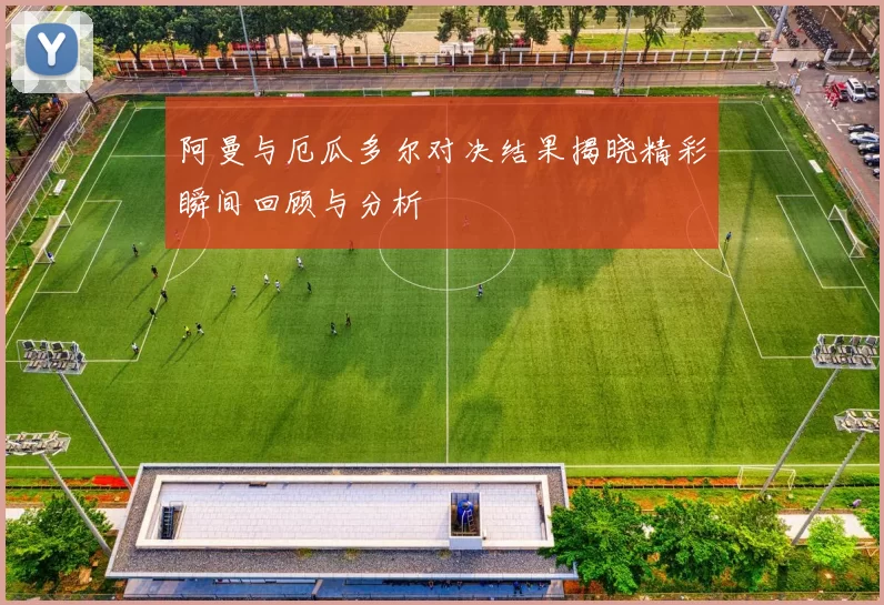 阿曼与厄瓜多尔对决结果揭晓精彩瞬间回顾与分析