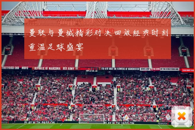 曼联与曼城精彩对决回放经典时刻重温足球盛宴