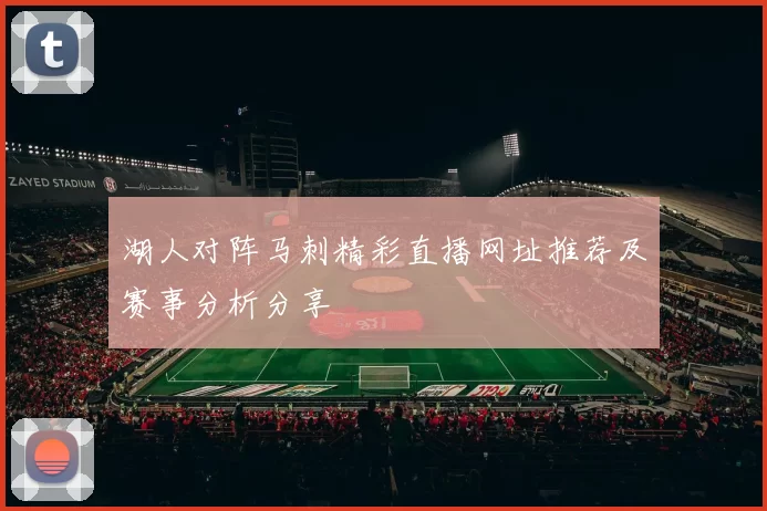湖人对阵马刺精彩直播网址推荐及赛事分析分享