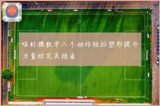 哑铃操教学八个动作轻松塑形提升力量的完美指南