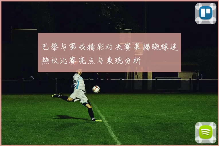 巴黎与第戎精彩对决赛果揭晓球迷热议比赛亮点与表现分析