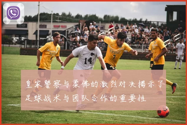 皇家警察与柔佛的激烈对决揭示了足球战术与团队合作的重要性